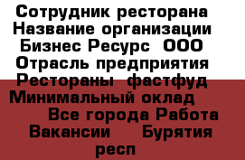 Сотрудник ресторана › Название организации ­ Бизнес Ресурс, ООО › Отрасль предприятия ­ Рестораны, фастфуд › Минимальный оклад ­ 24 000 - Все города Работа » Вакансии   . Бурятия респ.